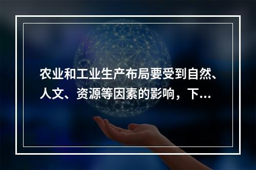 农业和工业生产布局要受到自然、人文、资源等因素的影响，下列布