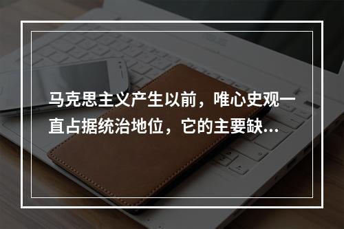 马克思主义产生以前，唯心史观一直占据统治地位，它的主要缺陷包