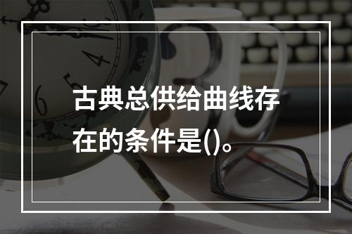 古典总供给曲线存在的条件是()。