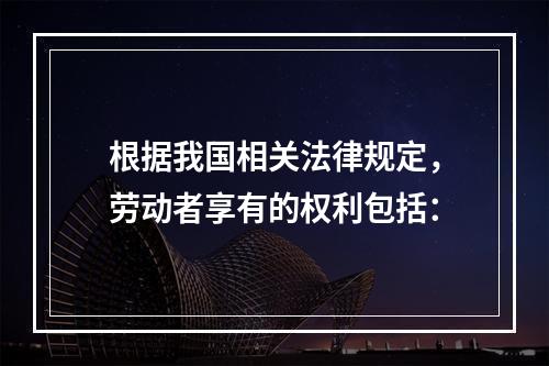 根据我国相关法律规定，劳动者享有的权利包括：