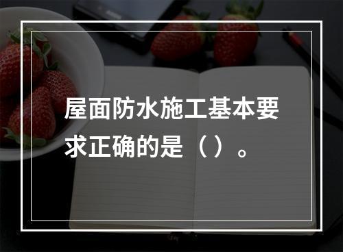 屋面防水施工基本要求正确的是（ ）。