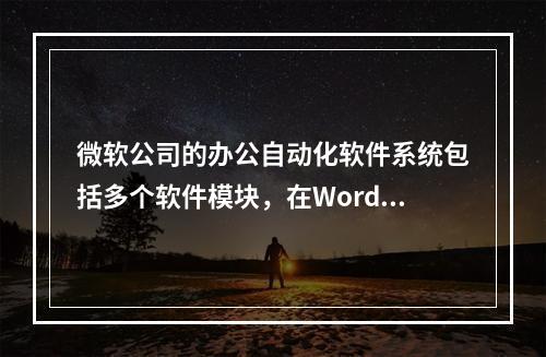 微软公司的办公自动化软件系统包括多个软件模块，在Word软件