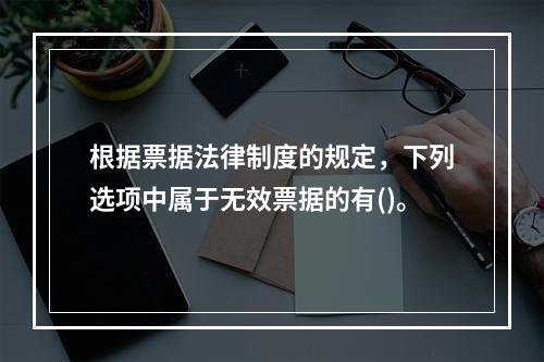 根据票据法律制度的规定，下列选项中属于无效票据的有()。