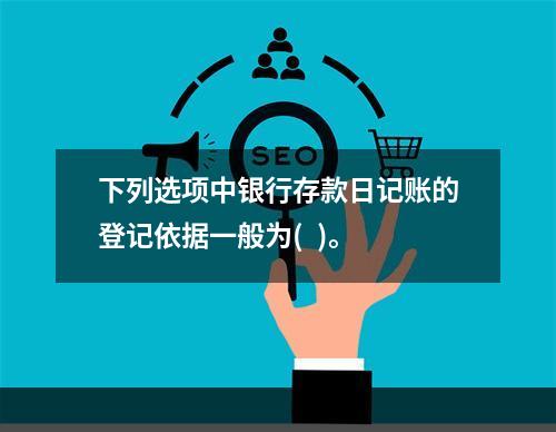 下列选项中银行存款日记账的登记依据一般为(  )。