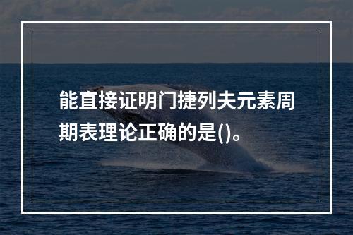 能直接证明门捷列夫元素周期表理论正确的是()。