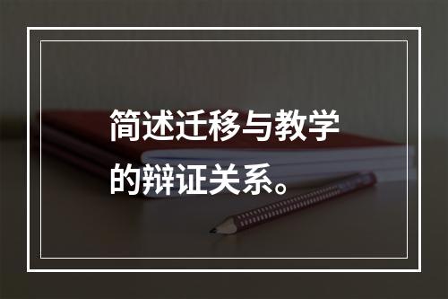 简述迁移与教学的辩证关系。