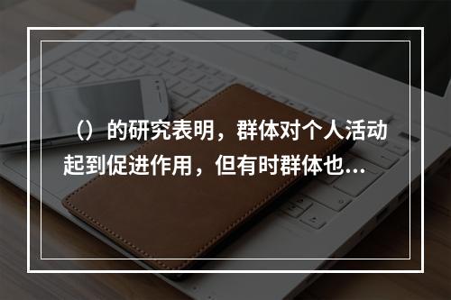 （）的研究表明，群体对个人活动起到促进作用，但有时群体也会对