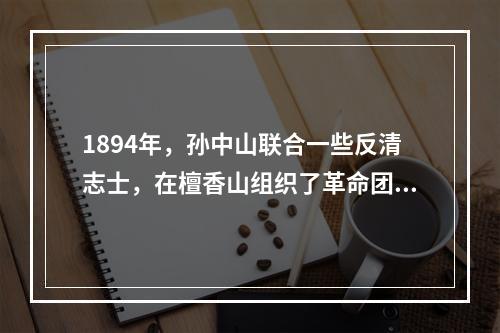 1894年，孙中山联合一些反清志士，在檀香山组织了革命团体(