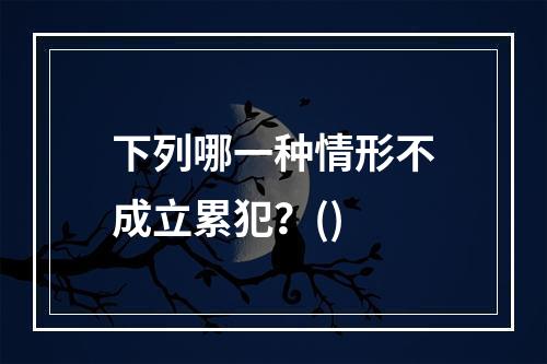 下列哪一种情形不成立累犯？()