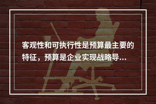 客观性和可执行性是预算最主要的特征，预算是企业实现战略导向预