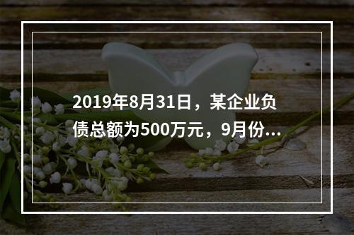 2019年8月31日，某企业负债总额为500万元，9月份收回