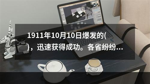 1911年10月10日爆发的()，迅速获得成功。各省纷纷响应