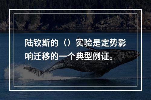 陆钦斯的（）实验是定势影响迁移的一个典型例证。