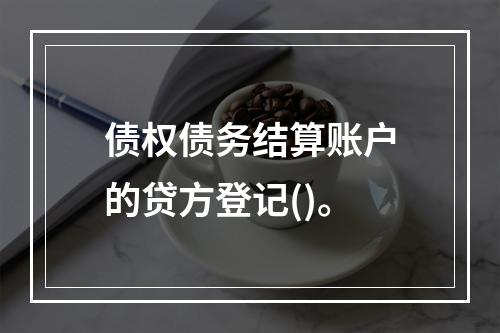 债权债务结算账户的贷方登记()。