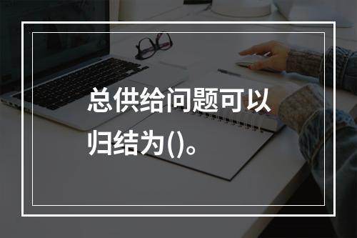 总供给问题可以归结为()。