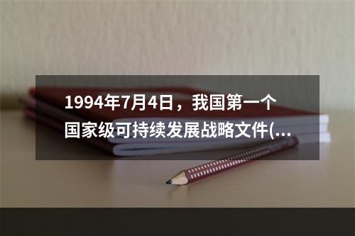 1994年7月4日，我国第一个国家级可持续发展战略文件()通