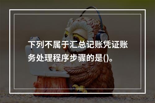 下列不属于汇总记账凭证账务处理程序步骤的是()。