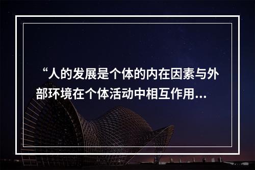 “人的发展是个体的内在因素与外部环境在个体活动中相互作用的结