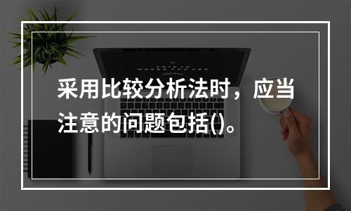 采用比较分析法时，应当注意的问题包括()。