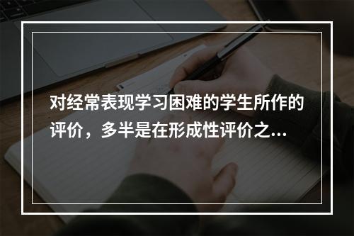 对经常表现学习困难的学生所作的评价，多半是在形成性评价之后实