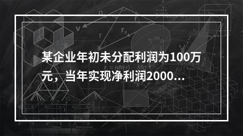 某企业年初未分配利润为100万元，当年实现净利润2000万元