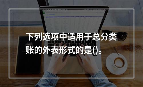 下列选项中适用于总分类账的外表形式的是()。