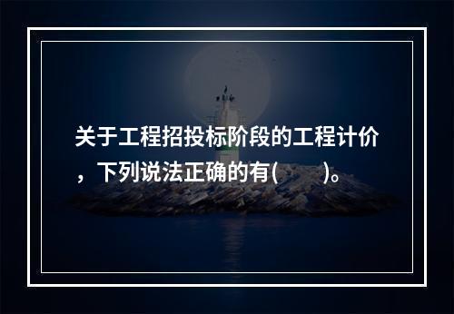 关于工程招投标阶段的工程计价，下列说法正确的有(　　)。