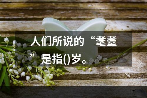 人们所说的“耄耋”是指()岁。