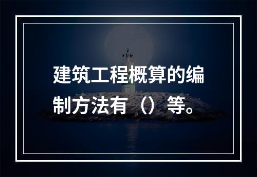 建筑工程概算的编制方法有（）等。