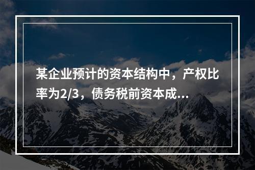 某企业预计的资本结构中，产权比率为2/3，债务税前资本成本为