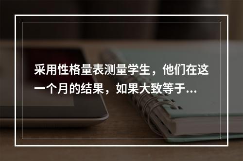 采用性格量表测量学生，他们在这一个月的结果，如果大致等于六个