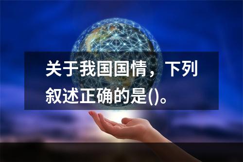 关于我国国情，下列叙述正确的是()。