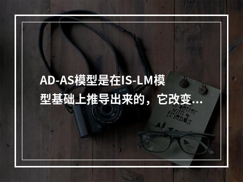 AD-AS模型是在IS-LM模型基础上推导出来的，它改变的一