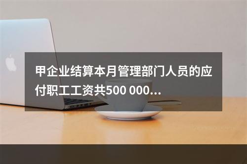 甲企业结算本月管理部门人员的应付职工工资共500 000元，