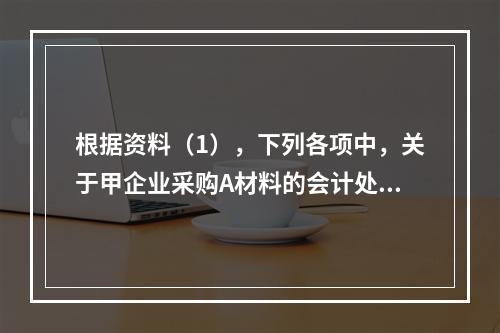 根据资料（1），下列各项中，关于甲企业采购A材料的会计处理结