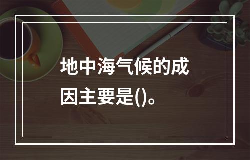 地中海气候的成因主要是()。