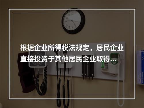 根据企业所得税法规定，居民企业直接投资于其他居民企业取得的股