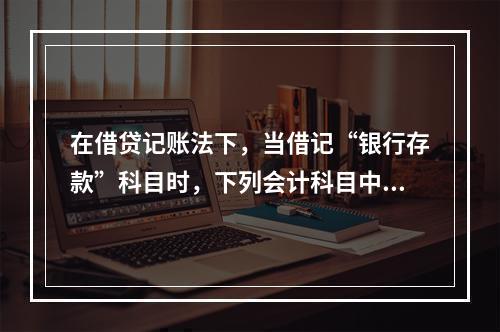 在借贷记账法下，当借记“银行存款”科目时，下列会计科目中可能