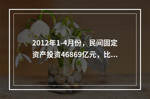 2012年1-4月份，民间固定资产投资46869亿元，比上年