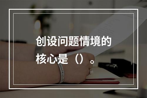 创设问题情境的核心是（）。