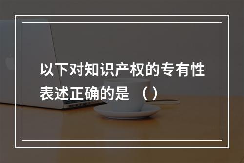 以下对知识产权的专有性表述正确的是 （ ）