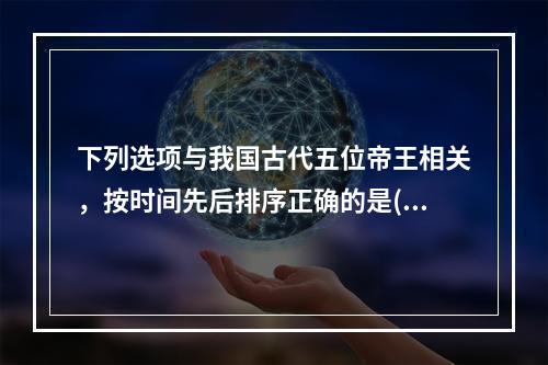 下列选项与我国古代五位帝王相关，按时间先后排序正确的是()。