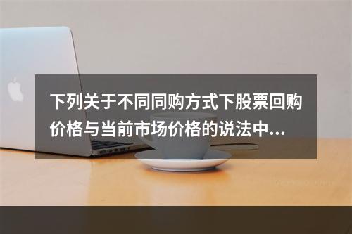 下列关于不同同购方式下股票回购价格与当前市场价格的说法中，正