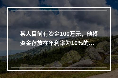 某人目前有资金100万元，他将资金存放在年利率为10%的金融