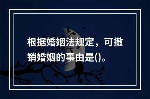 根据婚姻法规定，可撤销婚姻的事由是()。