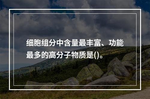 细胞组分中含量最丰富、功能最多的高分子物质是()。