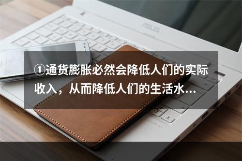 ①通货膨胀必然会降低人们的实际收入，从而降低人们的生活水平。