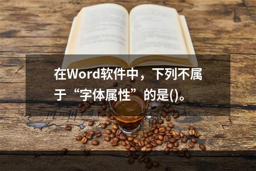 在Word软件中，下列不属于“字体属性”的是()。