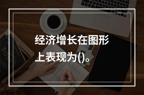 经济增长在图形上表现为()。