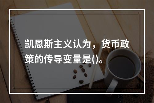 凯恩斯主义认为，货币政策的传导变量是()。